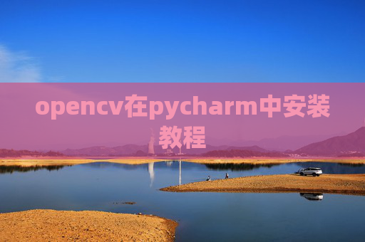 opencv在pycharm中安装教程